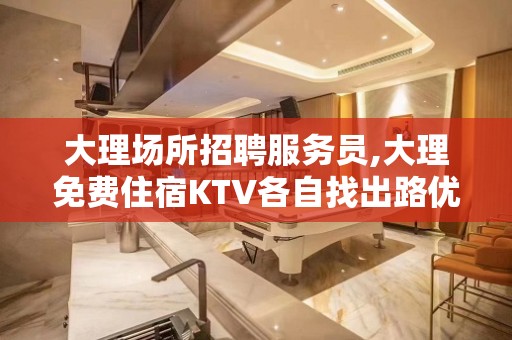 大理场所招聘服务员,大理免费住宿KTV各自找出路优惠多多