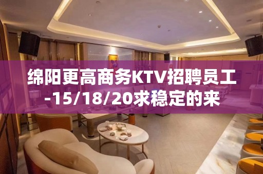 绵阳更高商务KTV招聘员工-15/18/20求稳定的来