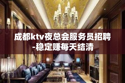 成都ktv夜总会服务员招聘-稳定赚每天结清