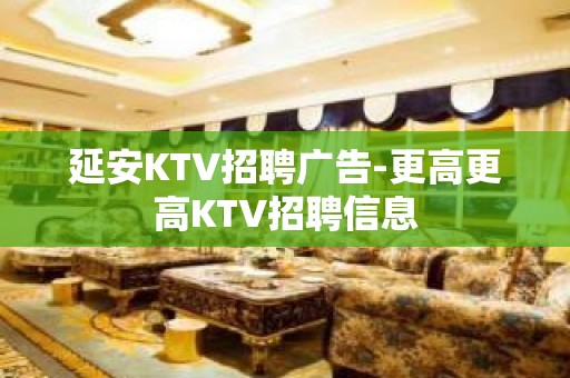 延安KTV招聘广告-更高更高KTV招聘信息