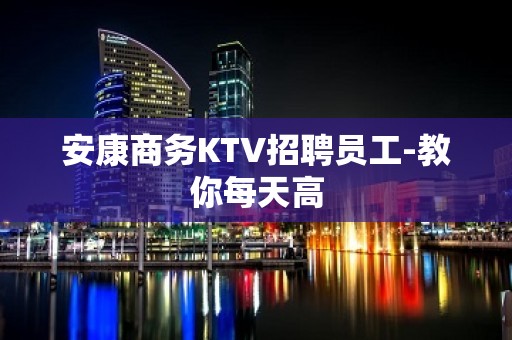 安康商务KTV招聘员工-教你每天高