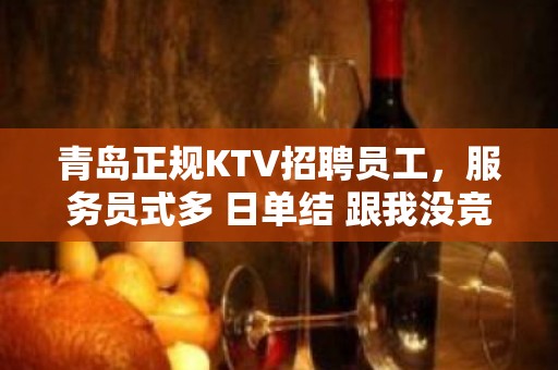 青岛正规KTV招聘员工，服务员式多 日单结 跟我没竞争