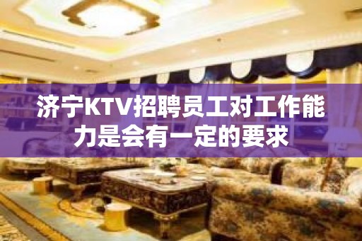 济宁KTV招聘员工对工作能力是会有一定的要求