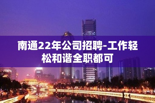 南通22年公司招聘-工作轻松和谐全职都可