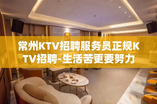 常州KTV招聘服务员正规KTV招聘-生活苦更要努力