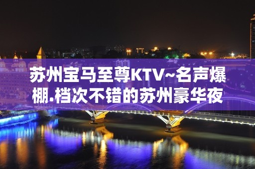 苏州宝马至尊KTV~名声爆棚.档次不错的苏州豪华夜总会