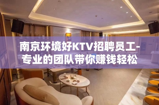 南京环境好KTV招聘员工-专业的团队带你赚钱轻松