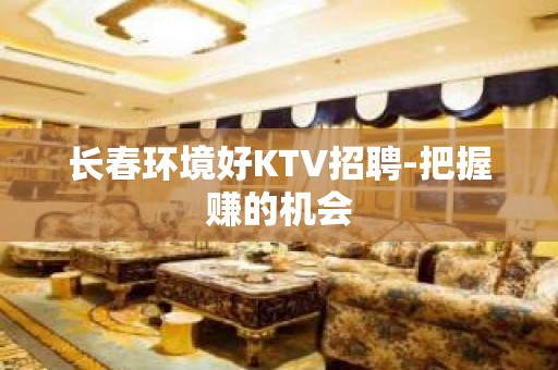 长春环境好KTV招聘-把握赚的机会