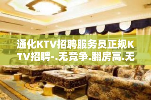 通化KTV招聘服务员正规KTV招聘-.无竞争.翻房高.无业绩要求