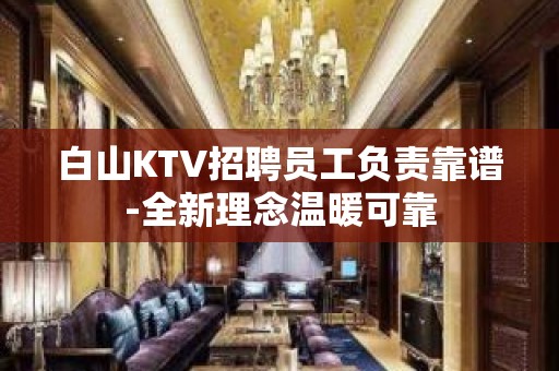 白山KTV招聘员工负责靠谱-全新理念温暖可靠