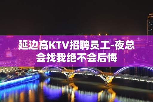 延边高KTV招聘员工-夜总会找我绝不会后悔