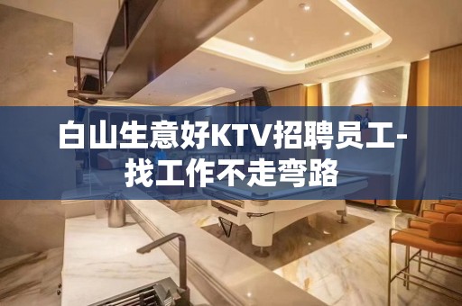 白山生意好KTV招聘员工-找工作不走弯路