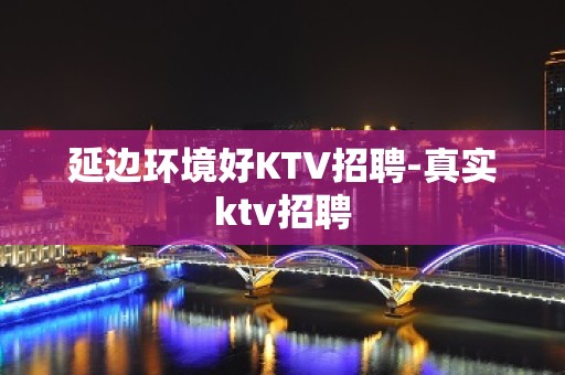 延边环境好KTV招聘-真实ktv招聘