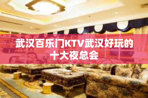 武汉百乐门KTV武汉好玩的十大夜总会