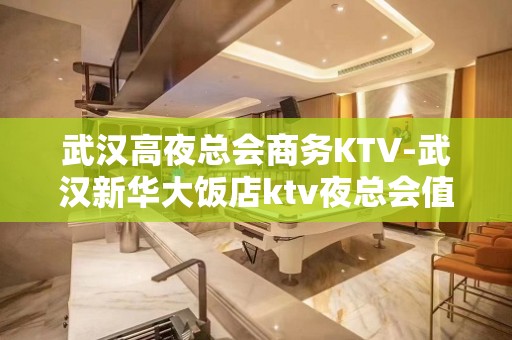 武汉高夜总会商务KTV-武汉新华大饭店ktv夜总会值得一去！