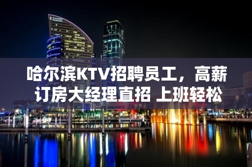 哈尔滨KTV招聘员工，高薪 订房大经理直招 上班轻松