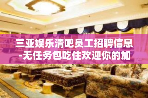 三亚娱乐清吧员工招聘信息-无任务包吃住欢迎你的加入