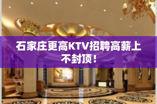 石家庄更高KTV招聘高薪上不封顶！