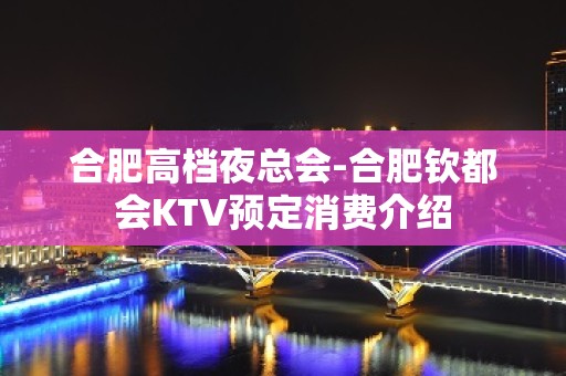 合肥高档夜总会-合肥钦都会KTV预定消费介绍