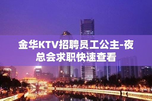 金华KTV招聘员工公主-夜总会求职快速查看