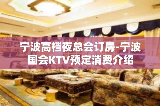 宁波高档夜总会订房-宁波国会KTV预定消费介绍