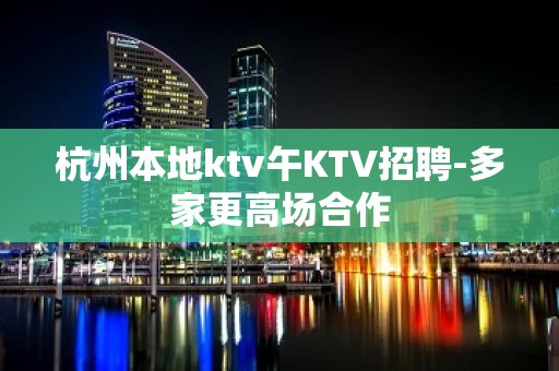 杭州本地ktv午KTV招聘-多家更高场合作