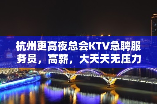 杭州更高夜总会KTV急聘服务员，高薪，大天天无压力