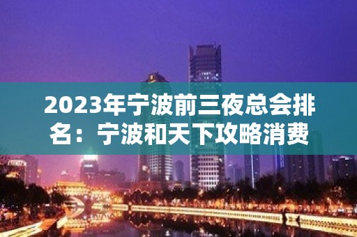 2023年宁波前三夜总会排名：宁波和天下攻略消费