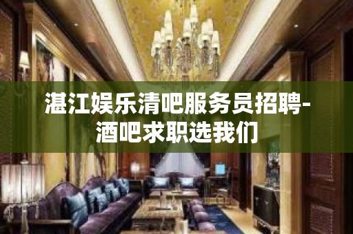 湛江娱乐清吧服务员招聘-酒吧求职选我们