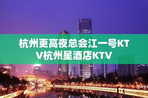 杭州更高夜总会江一号KTV杭州星酒店KTV