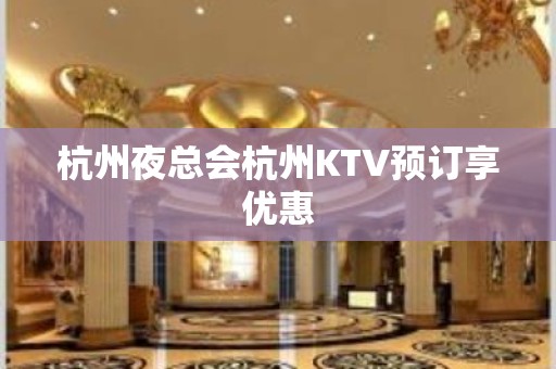 杭州夜总会杭州KTV预订享优惠