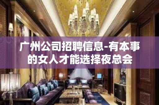 广州公司招聘信息-有本事的女人才能选择夜总会