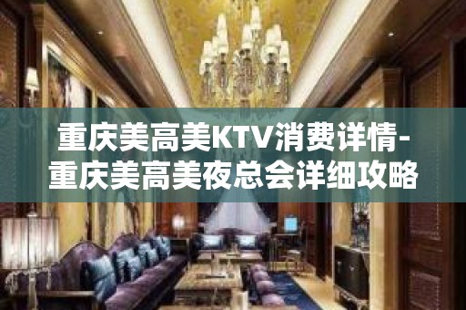 重庆美高美KTV消费详情-重庆美高美夜总会详细攻略