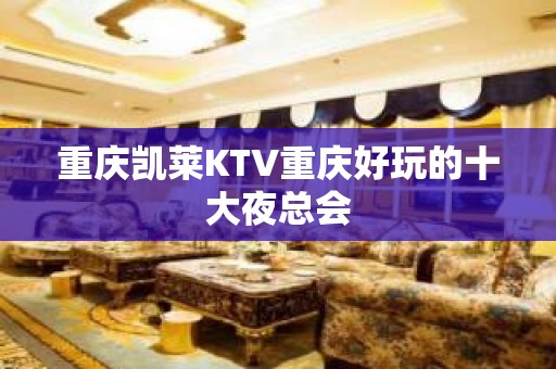 重庆凯莱KTV重庆好玩的十大夜总会