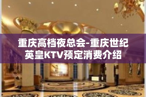 重庆高档夜总会-重庆世纪英皇KTV预定消费介绍