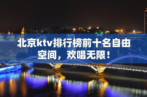 北京ktv排行榜前十名自由空间，欢唱无限！