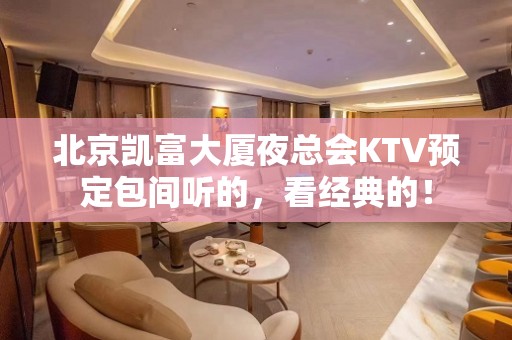 北京凯富大厦夜总会KTV预定包间听的，看经典的！