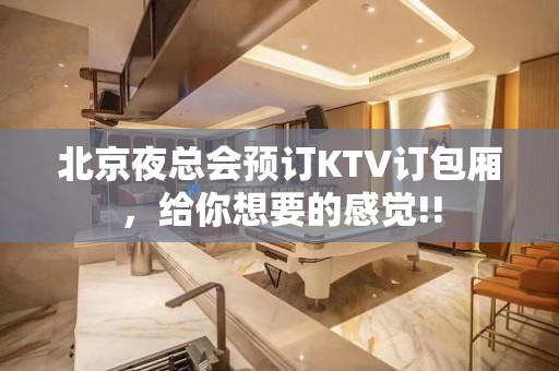 北京夜总会预订KTV订包厢，给你想要的感觉!!