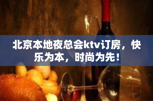 北京本地夜总会ktv订房，快乐为本，时尚为先！