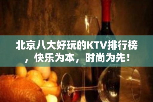 北京八大好玩的KTV排行榜，快乐为本，时尚为先！