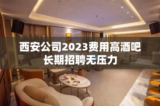 西安公司2023费用高酒吧长期招聘无压力