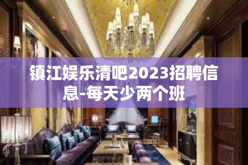 镇江娱乐清吧2023招聘信息-每天少两个班