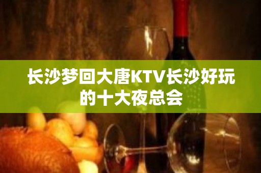 长沙梦回大唐KTV长沙好玩的十大夜总会