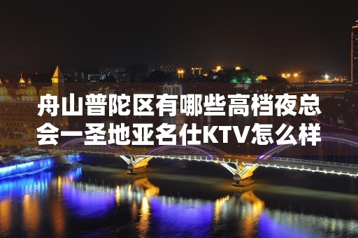 舟山普陀区有哪些高档夜总会一圣地亚名仕KTV怎么样？