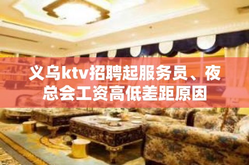 义乌ktv招聘起服务员、夜总会工资高低差距原因