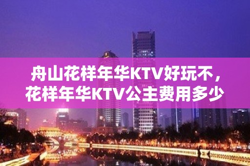 舟山花样年华KTV好玩不，花样年华KTV公主费用多少。