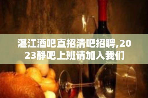 湛江酒吧直招清吧招聘,2023静吧上班请加入我们