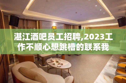 湛江酒吧员工招聘,2023工作不顺心想跳槽的联系我