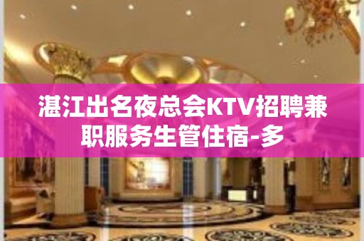 湛江出名夜总会KTV招聘兼职服务生管住宿-多