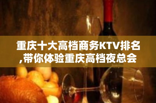 重庆十大高档商务KTV排名,带你体验重庆高档夜总会！